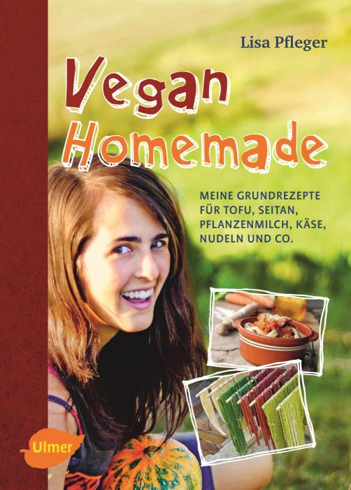 Vegan Homemade - Meine Grundrezepte für Tofu, Seitan, Pflanzenmilch, Käse, Nudeln und Co. von Lisa Pfleger